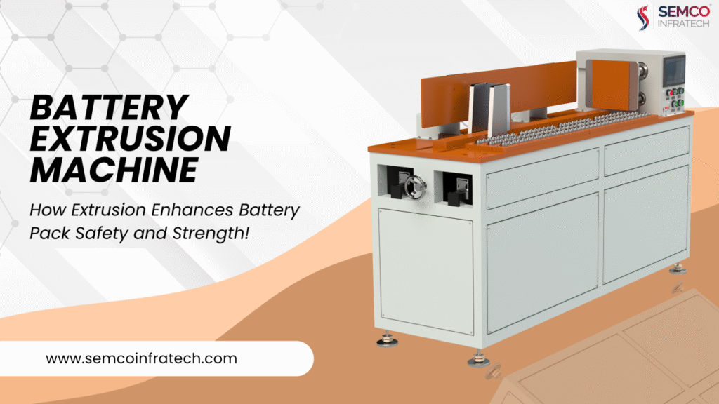 How Extrusion Machine Enhances Battery Pack Safety and Strength? 4 Battery Extrusion